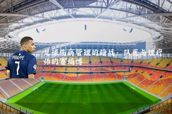 足球伤病管理的暗战:队医与理疗师的赛场博弈