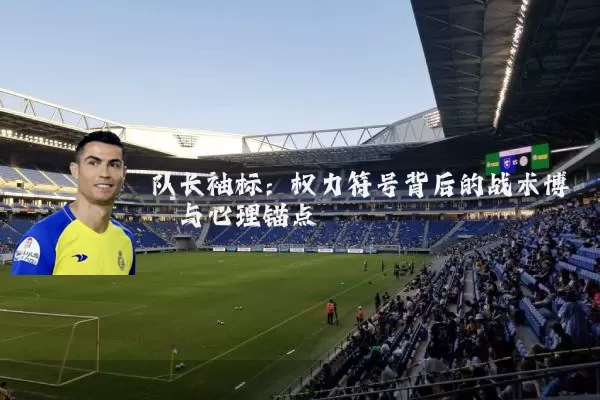 队长袖标：权力符号背后的战术博弈与心理锚点