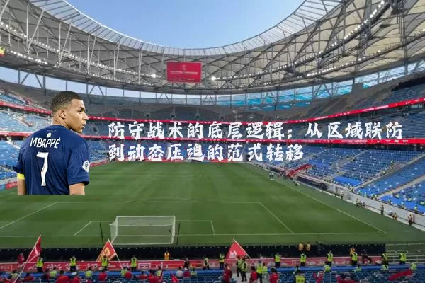 防守战术的底层逻辑：从区域联防到动态压迫的范式转移