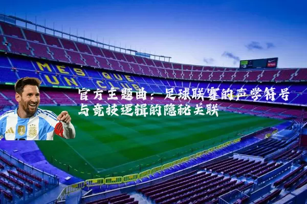 官方主题曲:足球联赛的声学符号与竞技逻辑的隐秘关联