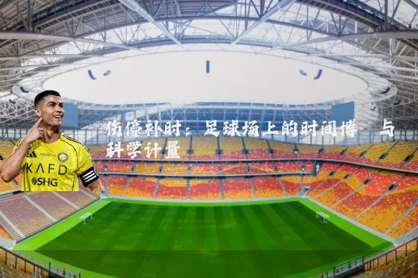 伤停补时:足球场上的时间博弈与科学计量