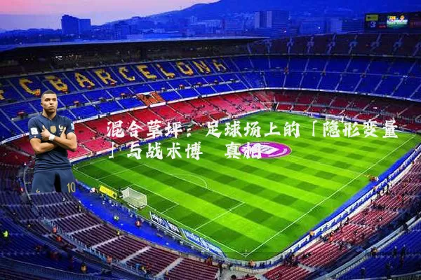 混合草坪:足球场上的「隐形变量」与战术博弈真相