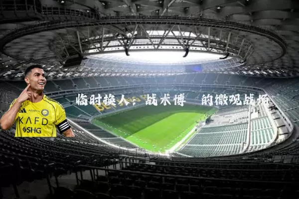 临时换人：战术博弈的微观战场