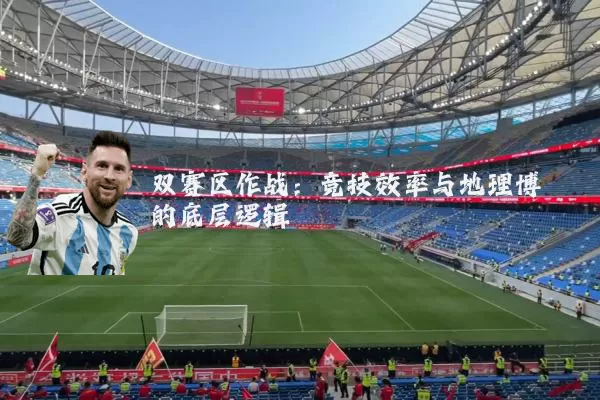 双赛区作战：竞技效率与地理博弈的底层逻辑