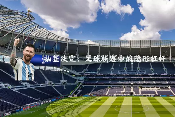 抽签决定：足球联赛中的隐形杠杆