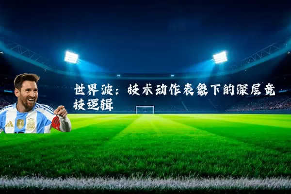 世界波:技术动作表象下的深层竞技逻辑