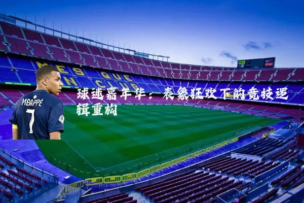 球迷嘉年华：表象狂欢下的竞技逻辑重构